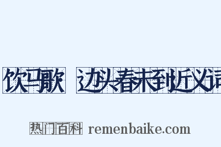 饮马歌·边头春未到近义词是什么意思的图片